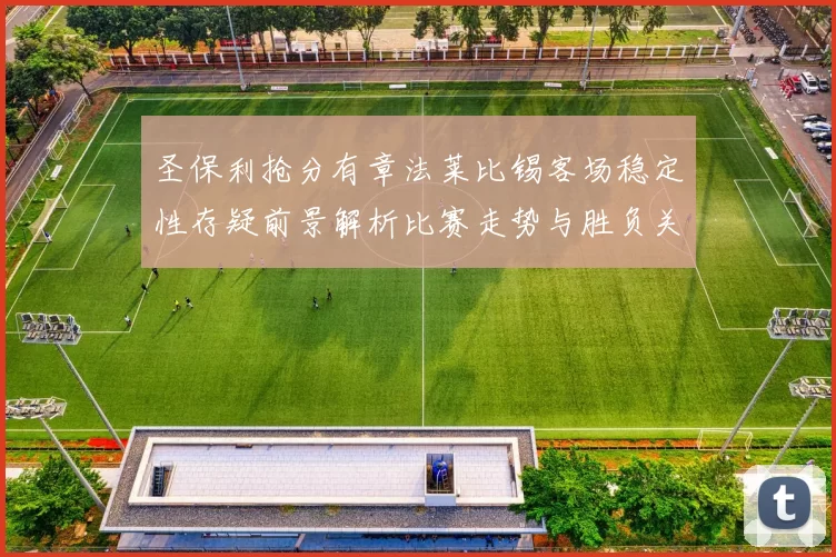 圣保利抢分有章法莱比锡客场稳定性存疑前景解析比赛走势与胜负关键观察
